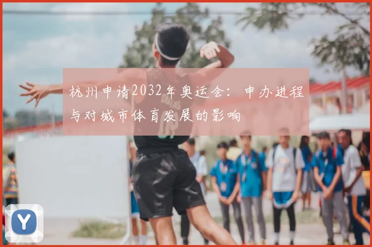 杭州申请2032年奥运会：申办进程与对城市体育发展的影响