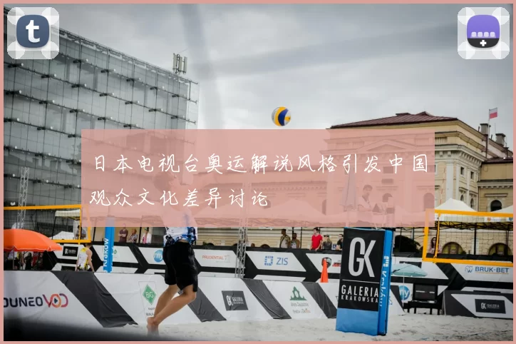 日本电视台奥运解说风格引发中国观众文化差异讨论