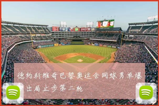 德约科维奇巴黎奥运会网球男单爆冷出局止步第二轮