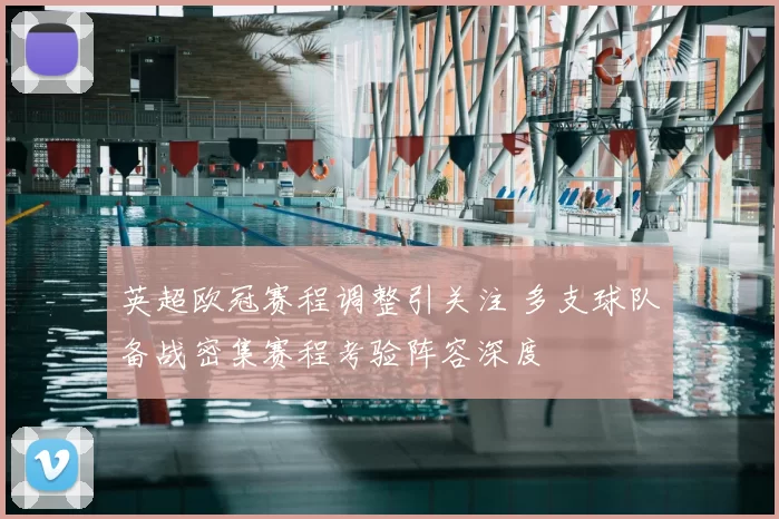 英超欧冠赛程调整引关注 多支球队备战密集赛程考验阵容深度