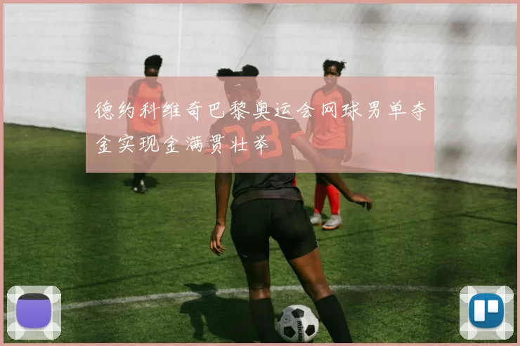 德约科维奇巴黎奥运会网球男单夺金实现金满贯壮举