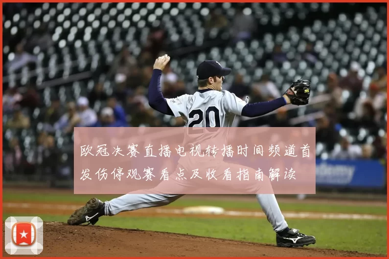 欧冠决赛直播电视转播时间频道首发伤停观赛看点及收看指南解读