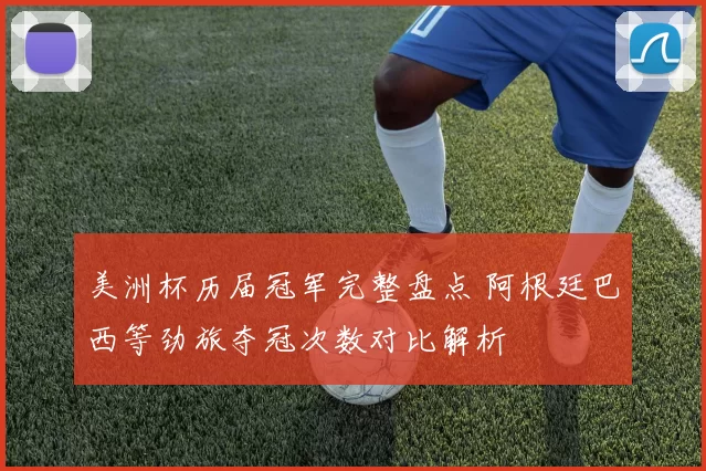 美洲杯历届冠军完整盘点 阿根廷巴西等劲旅夺冠次数对比解析