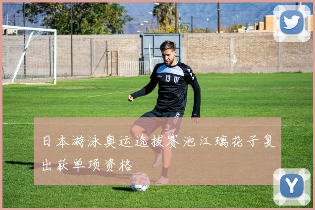 日本游泳奥运选拔赛池江璃花子复出获单项资格