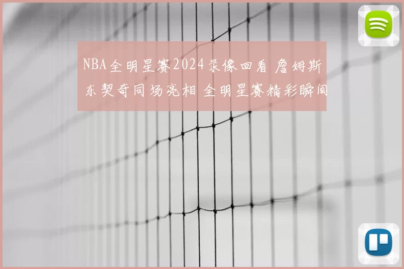 NBA全明星赛2024录像回看 詹姆斯东契奇同场亮相 全明星赛精彩瞬间回顾