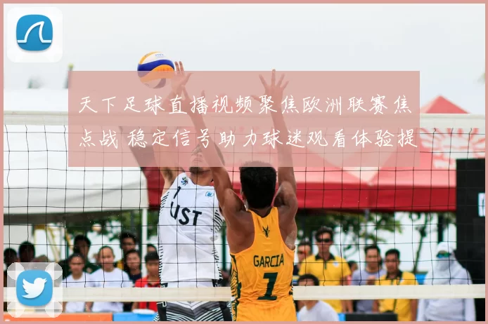 天下足球直播视频聚焦欧洲联赛焦点战 稳定信号助力球迷观看体验提升