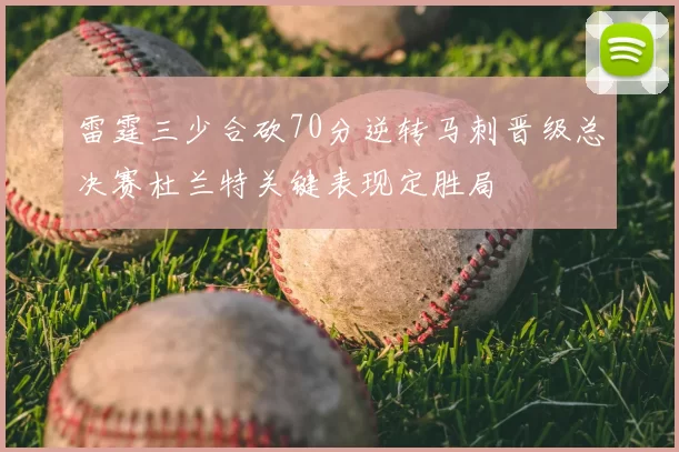雷霆三少合砍70分逆转马刺晋级总决赛杜兰特关键表现定胜局