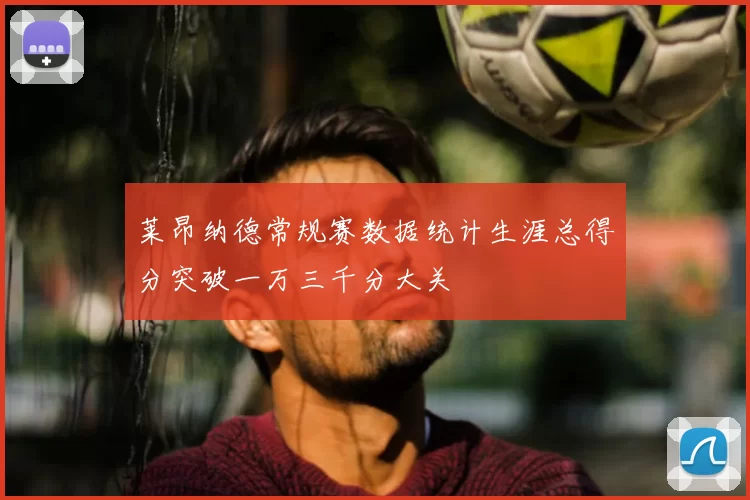 莱昂纳德常规赛数据统计生涯总得分突破一万三千分大关