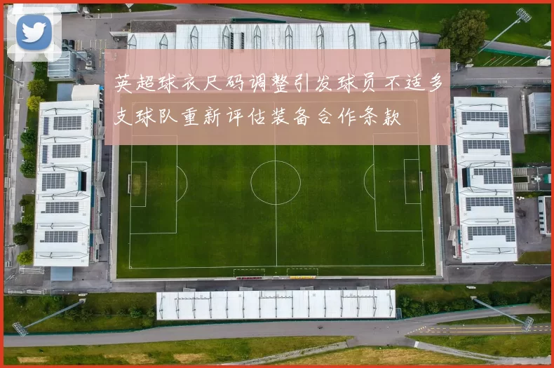 英超球衣尺码调整引发球员不适多支球队重新评估装备合作条款