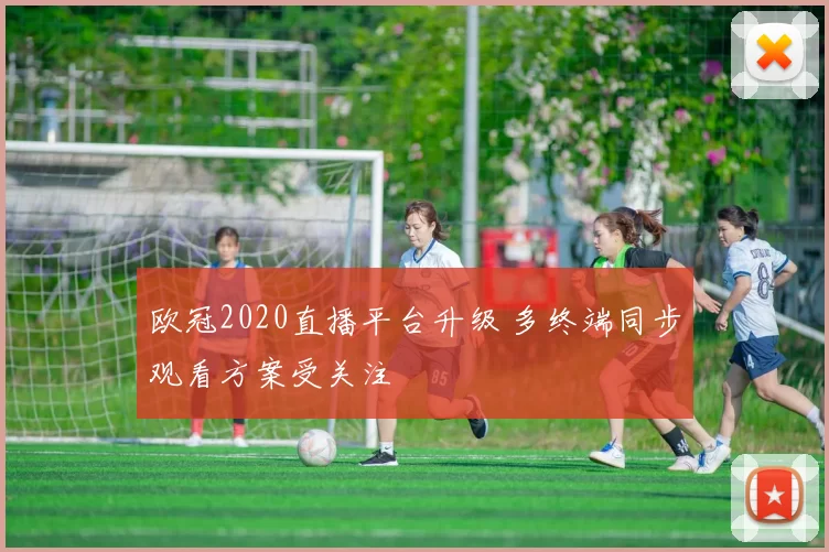 欧冠2020直播平台升级 多终端同步观看方案受关注