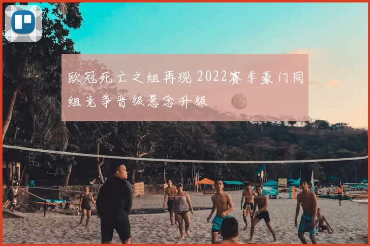 欧冠死亡之组再现 2022赛季豪门同组竞争晋级悬念升级