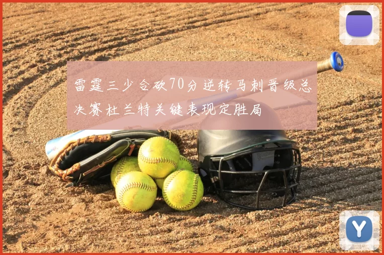 雷霆三少合砍70分逆转马刺晋级总决赛杜兰特关键表现定胜局