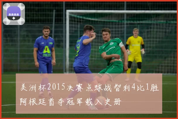 美洲杯2015决赛点球战智利4比1胜阿根廷首夺冠军载入史册