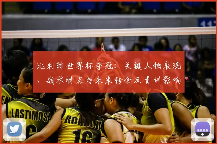 比利时世界杯夺冠：关键人物表现、战术特点与未来转会及青训影响
