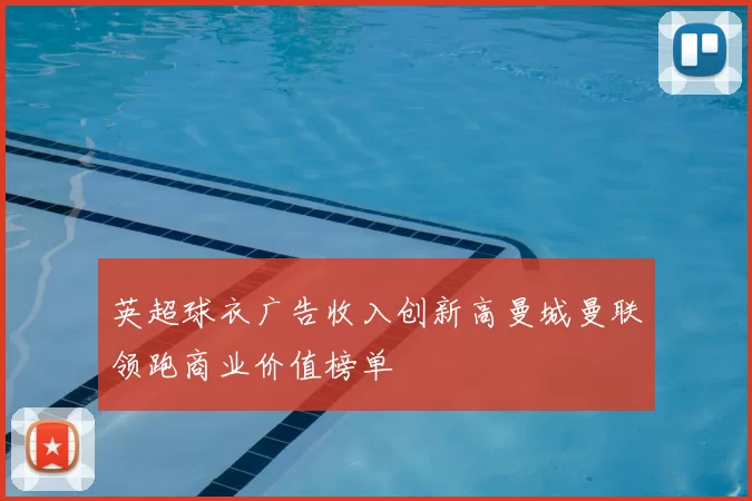 英超球衣广告收入创新高曼城曼联领跑商业价值榜单