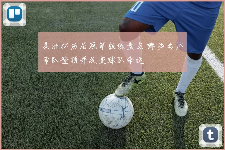 美洲杯历届冠军教练盘点 哪些名帅率队登顶并改变球队命运