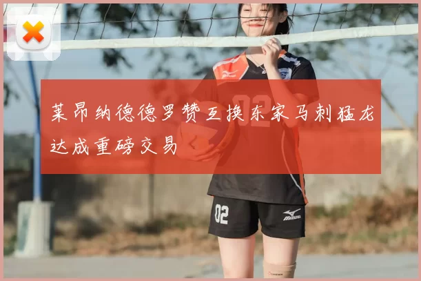 莱昂纳德德罗赞互换东家马刺猛龙达成重磅交易