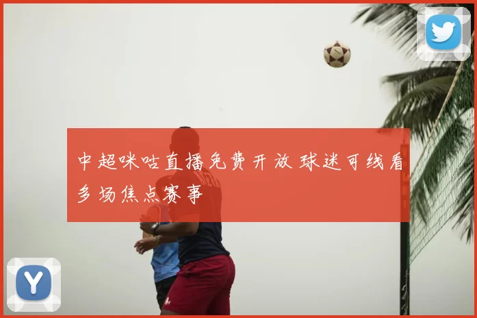 中超咪咕直播免费开放 球迷可线看多场焦点赛事