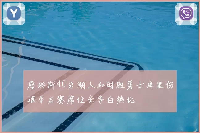 詹姆斯40分湖人加时胜勇士库里伤退季后赛席位竞争白热化