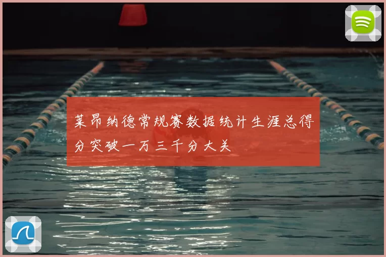 莱昂纳德常规赛数据统计生涯总得分突破一万三千分大关